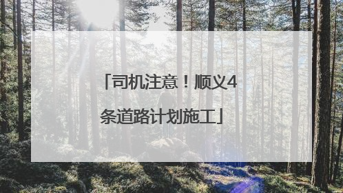 司机注意！顺义4条道路计划施工