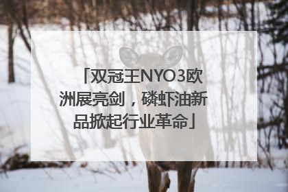 双冠王NYO3欧洲展亮剑，磷虾油新品掀起行业革命