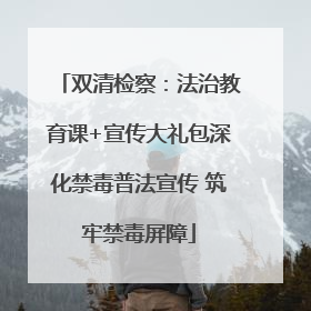 双清检察：法治教育课+宣传大礼包深化禁毒普法宣传 筑牢禁毒屏障