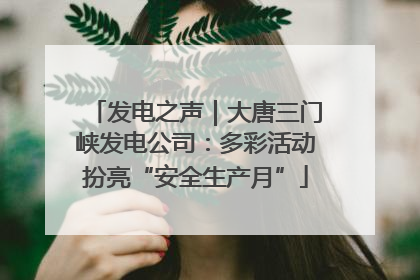 发电之声｜大唐三门峡发电公司：多彩活动扮亮“安全生产月”