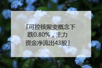 可控核聚变概念下跌0.80%，主力资金净流出43股