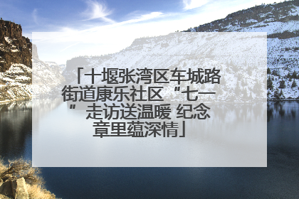 十堰张湾区车城路街道康乐社区“七一”走访送温暖 纪念章里蕴深情