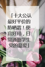 十大公认最好平价的防晒霜！便宜好用，日常通勤学生党的蕞爱