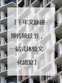 千年文脉碰撞传统佳节，一站式体验文化盛宴