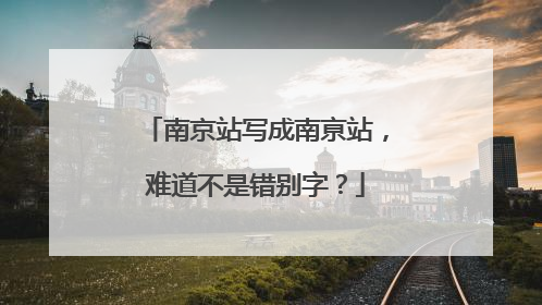 南京站写成南亰站，难道不是错别字？