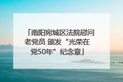 南阳宛城区法院慰问老党员 颁发“光荣在党50年”纪念章