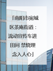 南阳市宛城区茶庵街道：流动宣传车进田间 禁烧理念入人心