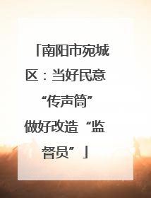 南阳市宛城区：当好民意“传声筒” 做好改造“监督员”