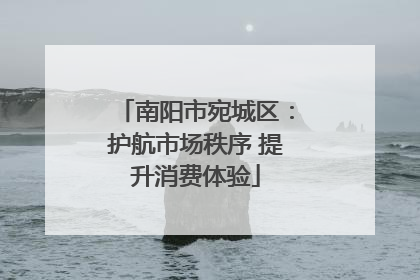 南阳市宛城区：护航市场秩序 提升消费体验