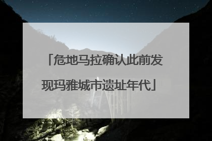 危地马拉确认此前发现玛雅城市遗址年代