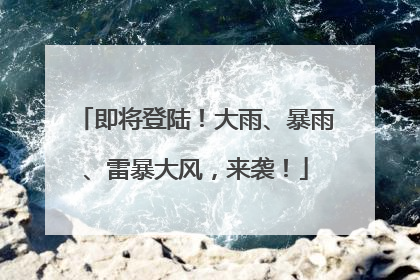 即将登陆！大雨、暴雨、雷暴大风，来袭！