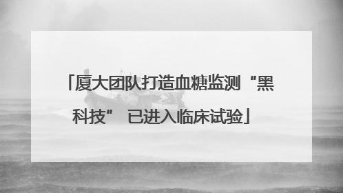 厦大团队打造血糖监测“黑科技” 已进入临床试验