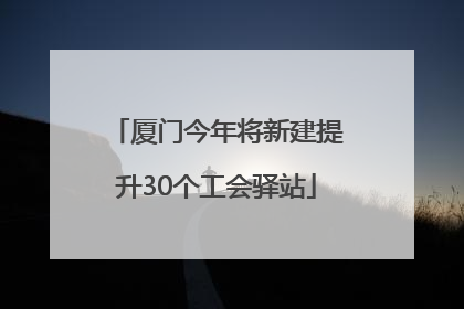 厦门今年将新建提升30个工会驿站