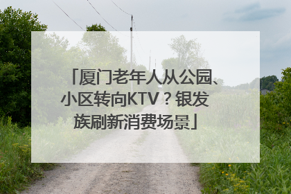 厦门老年人从公园、小区转向KTV？银发族刷新消费场景