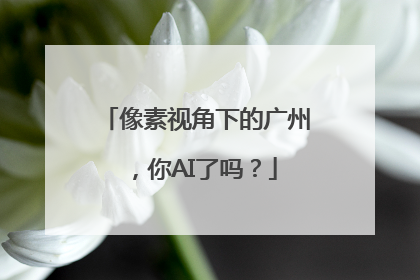 像素视角下的广州，你AI了吗？