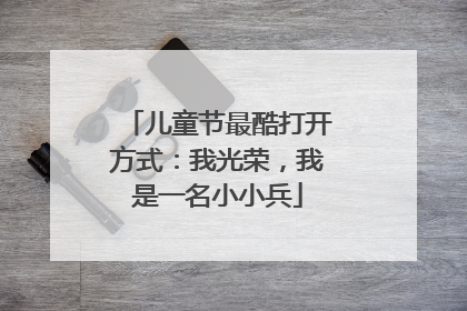 儿童节最酷打开方式：我光荣，我是一名小小兵