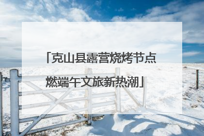 克山县露营烧烤节点燃端午文旅新热潮