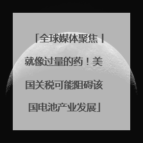 全球媒体聚焦丨就像过量的药！美国关税可能阻碍该国电池产业发展