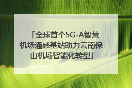 全球首个5G-A智慧机场通感基站助力云南保山机场智能化转型