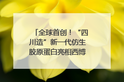 全球首创！“四川造”新一代仿生胶原蛋白亮相西博会｜探馆西博会