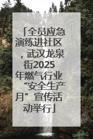 全员应急演练进社区，武汉龙泉街2025年燃气行业“安全生产月”宣传活动举行