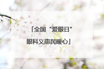 全国“爱眼日”眼科义惠民暖心