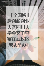全国博士后创新创业大赛四川大学金奖争夺赛在武侯区成功举办