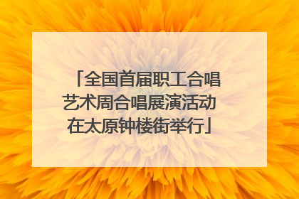 全国首届职工合唱艺术周合唱展演活动在太原钟楼街举行