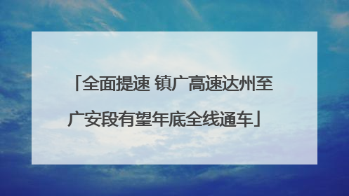 全面提速 镇广高速达州至广安段有望年底全线通车
