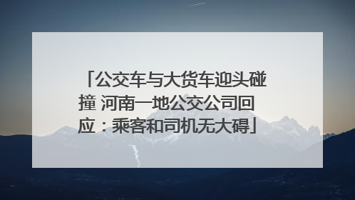 公交车与大货车迎头碰撞 河南一地公交公司回应：乘客和司机无大碍
