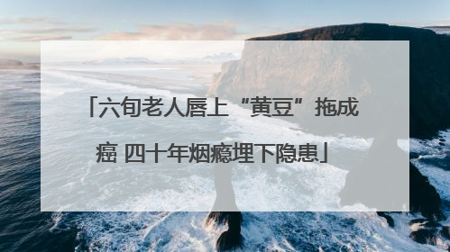 六旬老人唇上“黄豆”拖成癌 四十年烟瘾埋下隐患