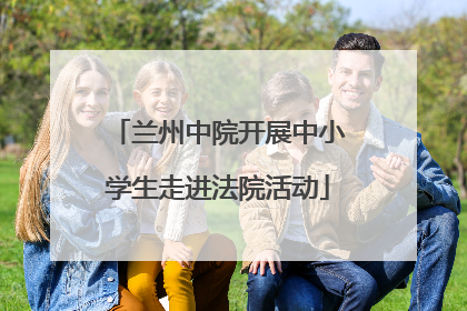 兰州中院开展中小学生走进法院活动