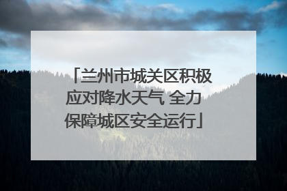 兰州市城关区积极应对降水天气 全力保障城区安全运行