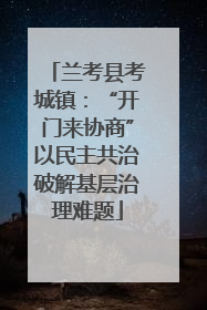 兰考县考城镇：“开门来协商”以民主共治破解基层治理难题