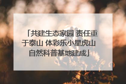 共建生态家园 责任重于泰山 体彩乐小星虎山自然科普基地建成