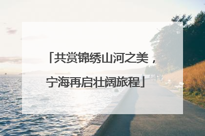 共赏锦绣山河之美，宁海再启壮阔旅程