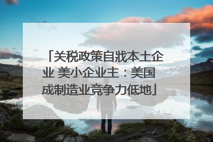 关税政策自戕本土企业 美小企业主：美国成制造业竞争力低地