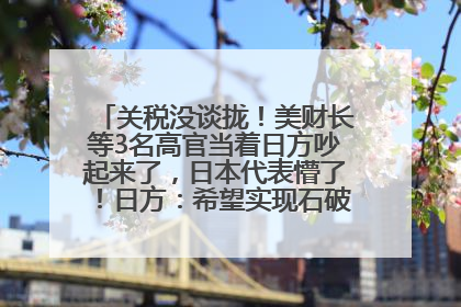 关税没谈拢！美财长等3名高官当着日方吵起来了，日本代表懵了！日方：希望实现石破茂与特朗普的会晤