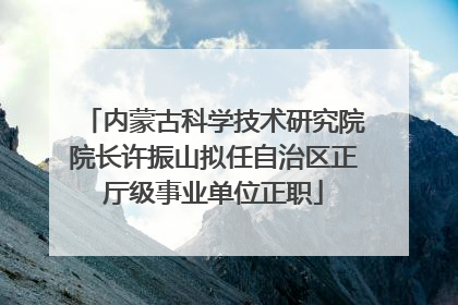 内蒙古科学技术研究院院长许振山拟任自治区正厅级事业单位正职