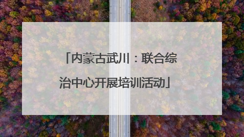 内蒙古武川：联合综治中心开展培训活动
