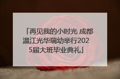 再见我的小时光 成都温江光华瑞幼举行2025届大班毕业典礼