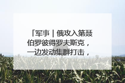 军事｜俄攻入第聂伯罗彼得罗夫斯克，一边发动集群打击，另一边在撤军？