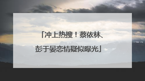 冲上热搜！蔡依林、彭于晏恋情疑似曝光