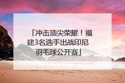 冲击顶尖荣耀！福建3名选手出战印尼羽毛球公开赛