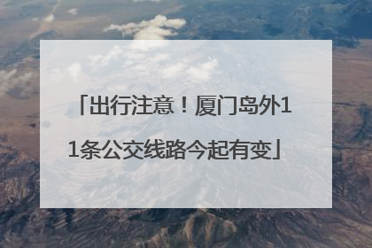 出行注意！厦门岛外11条公交线路今起有变