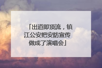 出道即顶流，镇江公安把安防宣传做成了演唱会