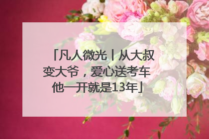 凡人微光丨从大叔变大爷，爱心送考车他一开就是13年