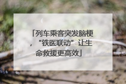 列车乘客突发脑梗，“铁医联动”让生命救援更高效