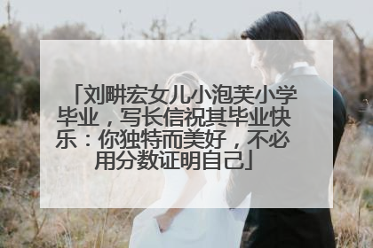 刘畊宏女儿小泡芙小学毕业，写长信祝其毕业快乐：你独特而美好，不必用分数证明自己