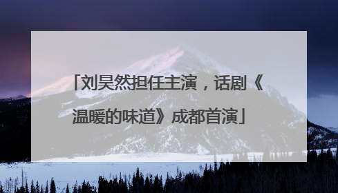 刘昊然担任主演，话剧《温暖的味道》成都首演